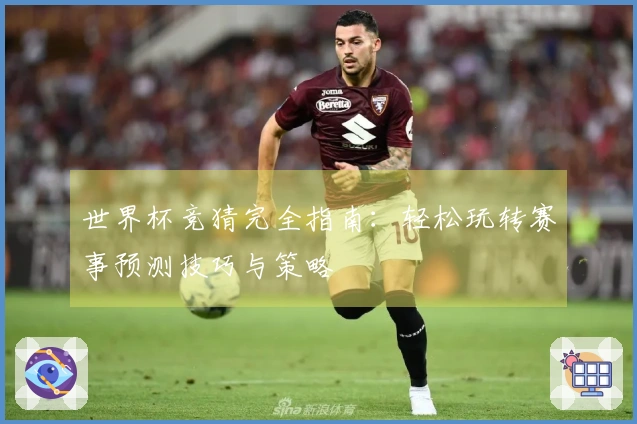 世界杯竞猜完全指南：轻松玩转赛事预测技巧与策略