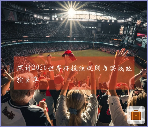 探讨2026世界杯投注规则与实战经验分享