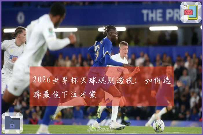2026世界杯买球规则透视：如何选择最佳下注方案