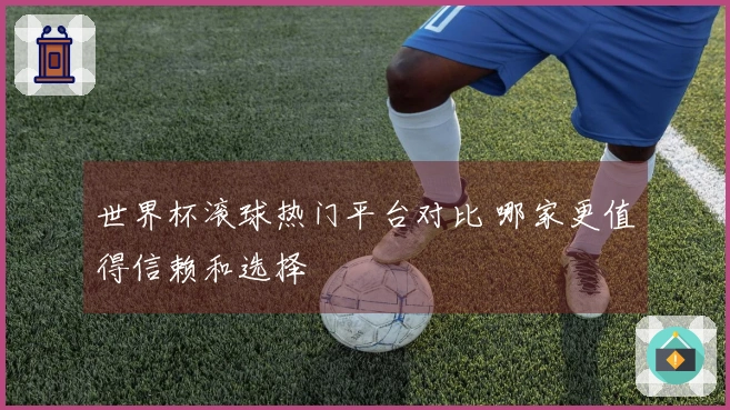 世界杯滚球热门平台对比 哪家更值得信赖和选择