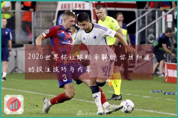 2026世界杯让球赔率解析 你该知道的投注技巧与内幕