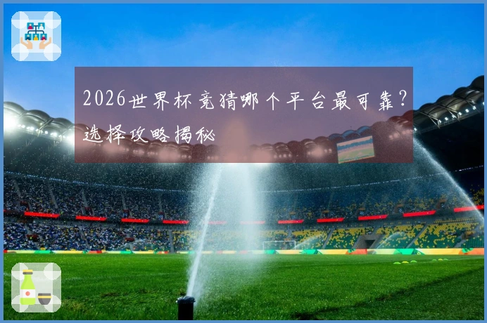 2026世界杯竞猜哪个平台最可靠？选择攻略揭秘