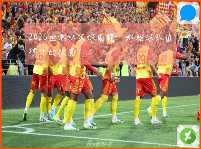 2026世界杯买球前瞻：哪些球队值得你的投资？