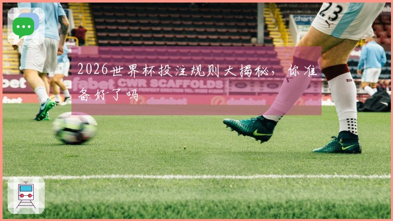 2026世界杯投注规则大揭秘，你准备好了吗