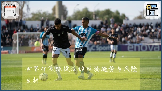 世界杯滚球投注的市场趋势与风险分析