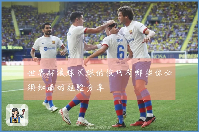 世界杯滚球买球的技巧有哪些你必须知道的经验分享