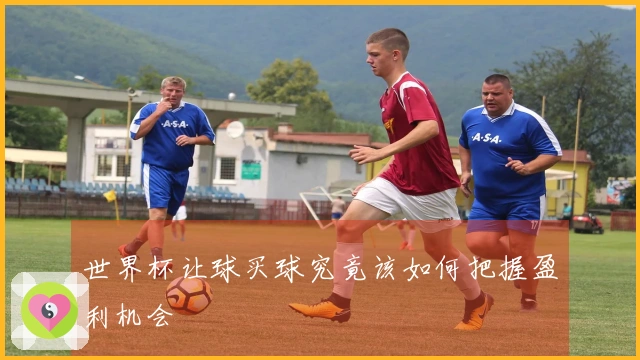 世界杯让球买球究竟该如何把握盈利机会