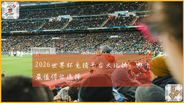 2026世界杯竞猜平台大比拼，哪个最值得你选择