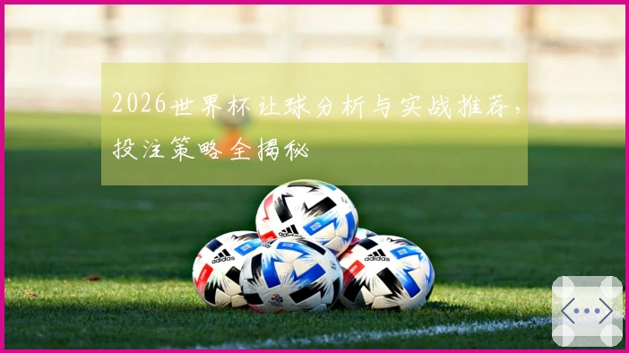 2026世界杯让球分析与实战推荐，投注策略全揭秘