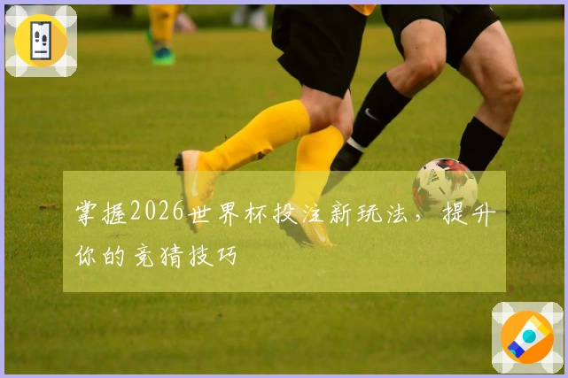 掌握2026世界杯投注新玩法，提升你的竞猜技巧