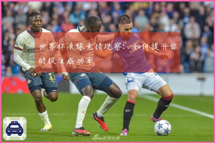 世界杯滚球竞猜观察：如何提升你的投注成功率
