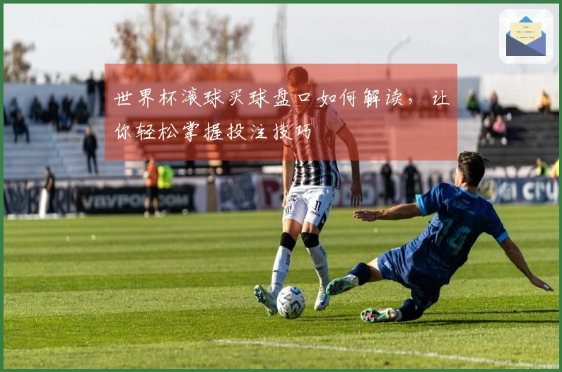 世界杯滚球买球盘口如何解读，让你轻松掌握投注技巧