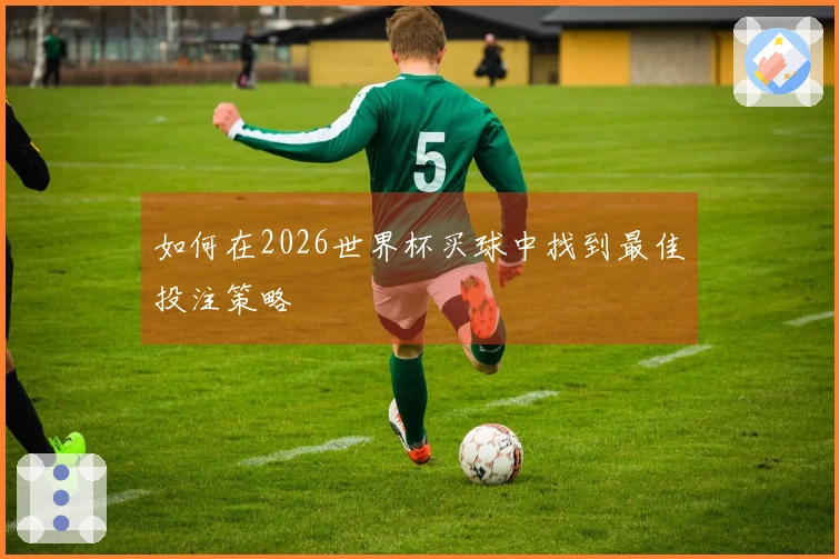 如何在2026世界杯买球中找到最佳投注策略