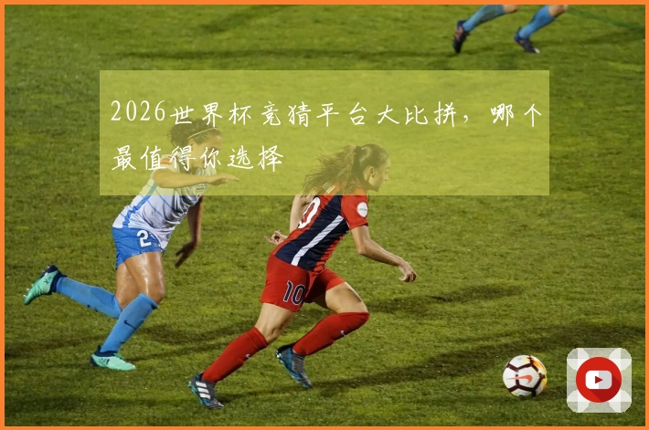 2026世界杯竞猜平台大比拼，哪个最值得你选择