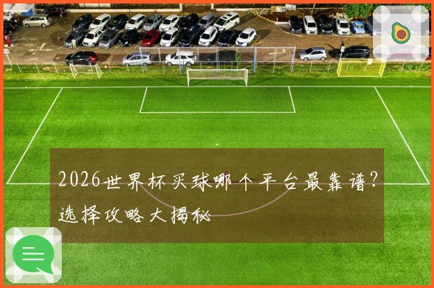 2026世界杯买球哪个平台最靠谱？选择攻略大揭秘