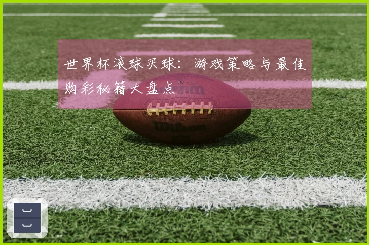 世界杯滚球买球：游戏策略与最佳购彩秘籍大盘点