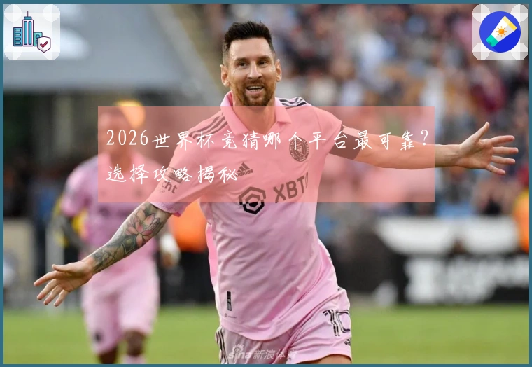 2026世界杯竞猜哪个平台最可靠？选择攻略揭秘