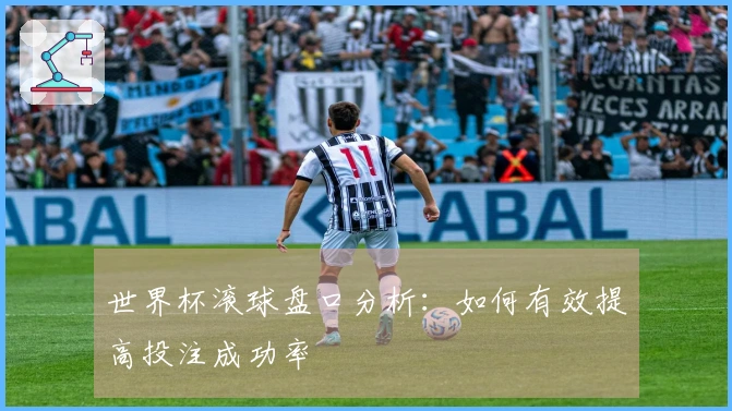 世界杯滚球盘口分析：如何有效提高投注成功率