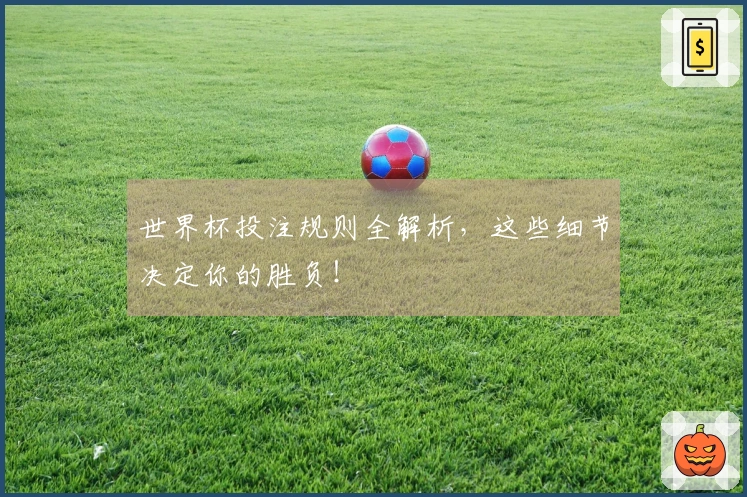 世界杯投注规则全解析，这些细节决定你的胜负！