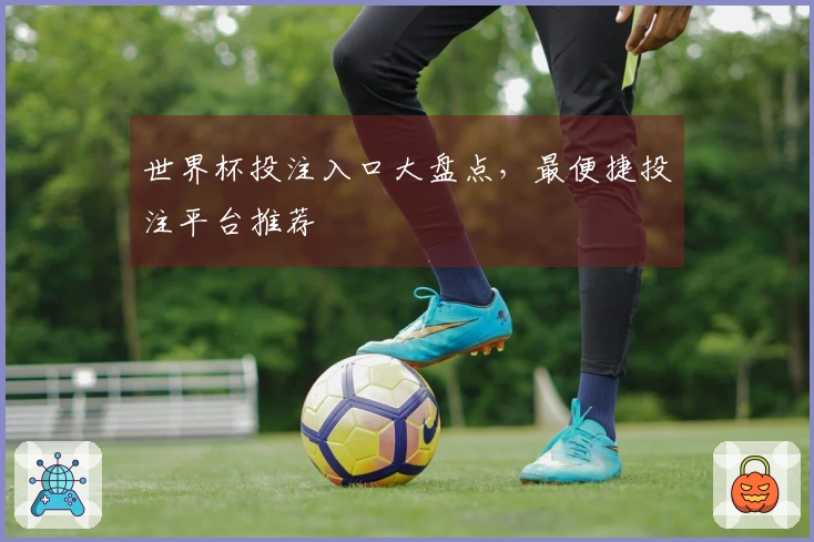 世界杯投注入口大盘点，最便捷投注平台推荐