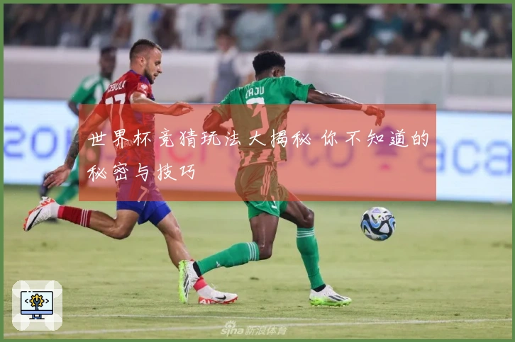 世界杯竞猜玩法大揭秘 你不知道的秘密与技巧