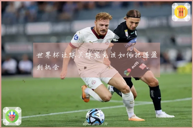 世界杯让球买球究竟该如何把握盈利机会
